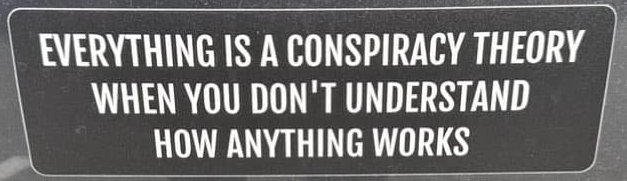 Everything is a conspiracy theory when you don't understand how anything works.